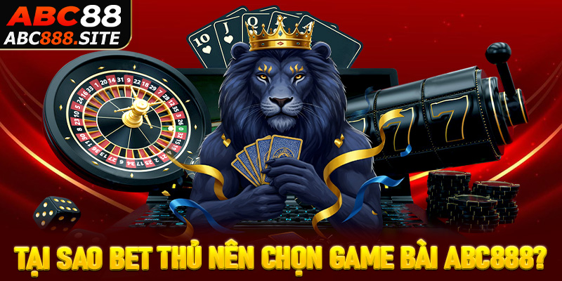Tại sao bet thủ nên lựa chọn sảnh game bài Abc888 làm điểm đến cá cược?