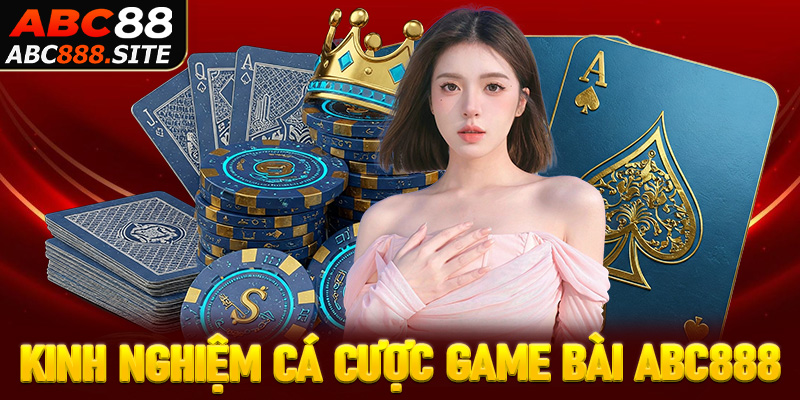 Chia sẻ kinh nghiệm cá cược game bài Abc888 dễ thắng nhất
